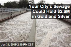 Your City&#39;s Sewage Could Hold $2.6M in Gold and Silver