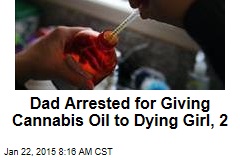 Dad Arrested for Giving Cannabis Oil to Dying Girl, 2