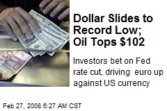 Dollar Slides to Record Low; Oil Tops $102