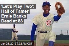 &#39;Let&#39;s Play Two&#39;: Hall of Famer Ernie Banks Dead at 83