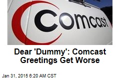 Dear &#39;Dummy&#39;: Comcast Greetings Get Worse