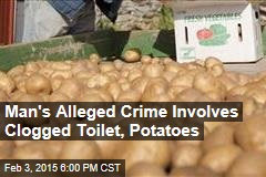 Man&#39;s Alleged Crime Involves Clogged Toilet, Potatoes