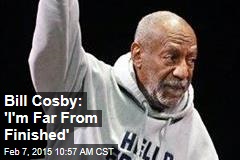 Bill Cosby: &#39;I&#39;m Far From Finished&#39;