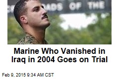 Marine Who Vanished in Iraq in 2004 Goes on Trial