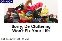 Sorry, De-Cluttering Won&#39;t Fix Your Life