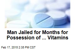 Man Jailed for Months for Possession of ... Vitamins