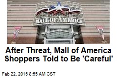 After Threat, Mall of America Shoppers Told to Be &#39;Careful&#39;
