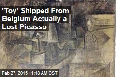 &#39;Toy&#39; Shipped From Belgium Actually a Lost Picasso