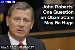 John Roberts&#39; One Question on ObamaCare May Be Huge