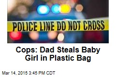Cops: Dad Steals Baby in Plastic Bag