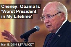 Cheney: Obama Is &#39;Worst President in My Lifetime&#39;