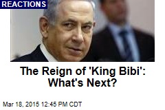 The Reign of &#39;King Bibi&#39;: What&#39;s Next?