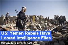 US: Yemen Rebels Have Looted Intelligence Files