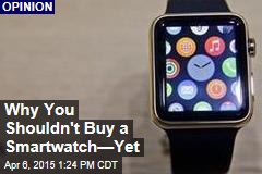 Why You Shouldn&#39;t Buy a Smartwatch&mdash;Yet