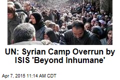 UN: Syrian Camp Overrun by ISIS &#39;Beyond Inhumane&#39;