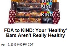 FDA to KIND: Your &#39;Healthy&#39; Bars Aren&#39;t Really Healthy