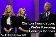 Clinton Foundation: We&#39;re Keeping Foreign Donors