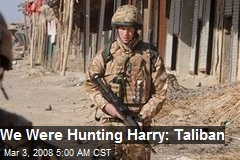 We Were Hunting Harry: Taliban