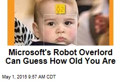 Microsoft&#39;s Robot Overlord Can Guess How Old You Are