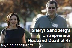 Sheryl Sandberg&#39;s Entrepreneur Husband Dead at 47
