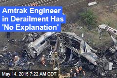 Amtrak Engineer in Derailment Has &#39;No Explanation&#39;