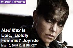 Mad Max Is Epic, &#39;Boldly Feminist&#39; Joyride