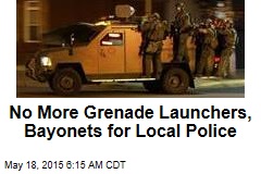 No More Grenade Launchers, Bayonets for Local Police