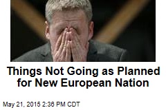 Things Not Going as Planned for New European Nation