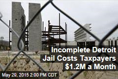 Incomplete Detroit Jail Costs Taxpayers $1.2M a Month