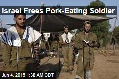 Israel Frees Pork-Eating Soldier