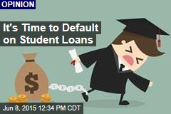 It&#39;s Time to Default on Student Loans