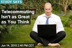 Telecommuting Isn&#39;t as Great as You Think