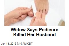 Widow Says Pedicure Killed Her Husband