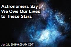 Astronomers Say We Owe Our Lives to These Stars