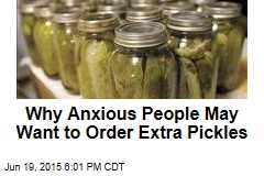 Why Anxious People May Want to Order Extra Pickles