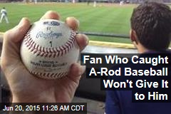 Fan Who Caught A-Rod Baseball Won&#39;t Give It to Him