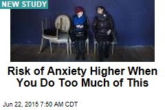 Risk of Anxiety Higher When You Do Too Much of This