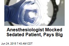 Anesthesiologist Mocked Sedated Patient, Pays Big