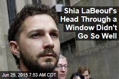 Shia LaBeouf&#39;s Head Through a Window Didn&#39;t Go So Well