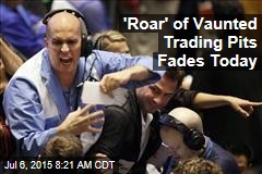 &#39;Roar&#39; of Vaunted Trading Pits Fades Today