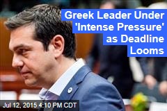 Greek Leader Under &#39;Intense Pressure&#39; as Deadline Looms