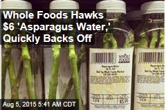 Whole Foods Hawks $6 &#39;Asparagus Water,&#39; Quickly Backs Off