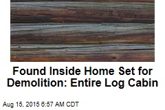 Found Inside Home Set for Demolition: Entire Log Cabin