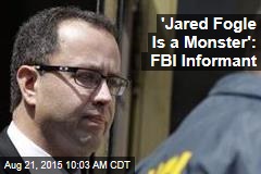 &#39;Jared Fogle Is a Monster&#39;: FBI Informant