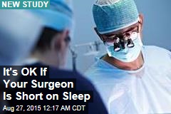 It&#39;s OK If Your Surgeon Is Short on Sleep