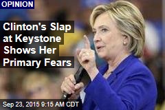 Clinton&#39;s Slap at Keystone Shows Her Primary Fears