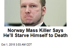 Norway Mass Killer Says He&#39;ll Starve Himself to Death