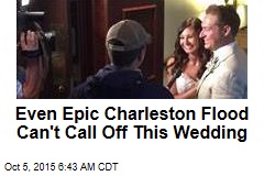 Even Epic Charleston Flood Can&#39;t Call Off This Wedding