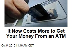 It Now Costs More to Get Your Money From an ATM