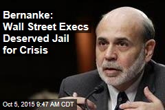 Bernanke: Wall Street Execs Deserved Jail for Crisis